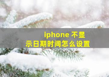 iphone 不显示日期时间怎么设置